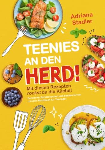 Teenies an den Herd! Mit diesen Rezepten rockst du die Küche! Schritt für Schritt kochen und backen lernen mit dem Kochbuch für Teenager