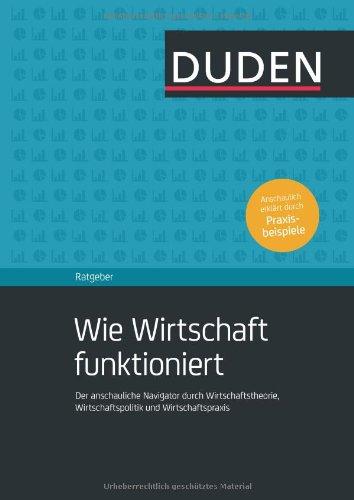 Duden Ratgeber - Wie Wirtschaft funktioniert: Der anschauliche Navigator durch Wirtschaftstheorie, Wirtschaftspolitik und Wirtschaftspraxis