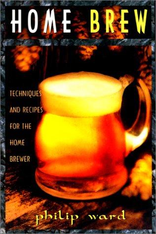 Home Brew: Techniques and Recipes for the Homebrewer