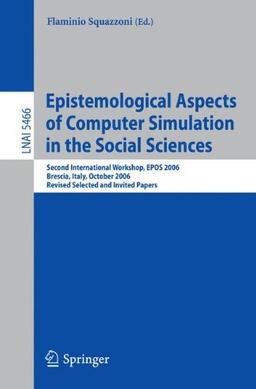 Epistemological Aspects of Computer Simulation in the Social Sciences: Second International Workshop, E.P.O.S. 2006, Brescia, Italy, October 5-6, ... (Lecture Notes in Computer Science)