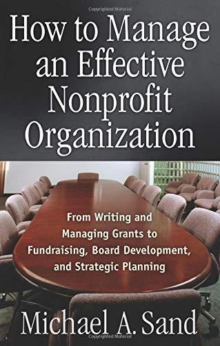 How to Manage an Effective Nonprofit Organization: From Writing an Managing Grants to Fundraising, Board Development, and Strategic Planning