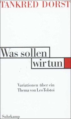 Was sollen wir tun: Variationen über ein Thema von Leo Tolstoi