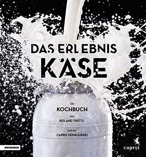 Das Erlebnis Käse: Ein vegetarisches Kochbuch