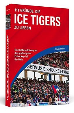 111 Gründe, die Ice Tigers zu lieben: Eine Liebeserklärung an den großartigsten Eishockeyclub der Welt