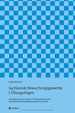 Sachkunde Bewachungsgewerbe - 5 Übungsbögen: mit insgesamt 360 Fragen zur Vorbereitung auf die schriftliche Sachkundeprüfung nach § 34a GewO