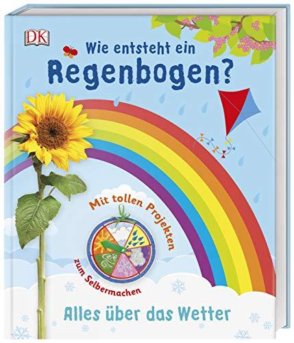 Wie entsteht ein Regenbogen?: Alles über das Wetter. Mit tollen Projekten zum Selbermachen