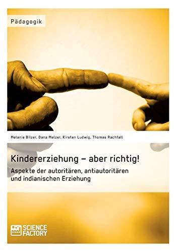 Kindererziehung – aber richtig! Aspekte der autoritären, antiautoritären und indianischen Erziehung