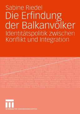 Die Erfindung der Balkanvölker: Identitätspolitik zwischen Konflikt und Integration