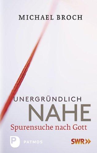 Unergründlich nahe - Spurensuche nach Gott