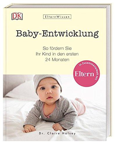 Eltern-Wissen. Baby-Entwicklung: So fördern Sie Ihr Kind in den ersten 24 Monaten. In Zusammenarbeit mit ELTERN