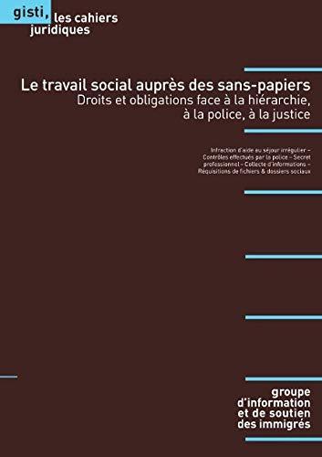 Le travail social auprès des sans-papiers : droits et obligations face à la hiérarchie, à la police, à la justice : interaction d'aide au séjour irrégulier, contrôles effectués par la police, secret professionnel, collecte d'informations, réquistions de...