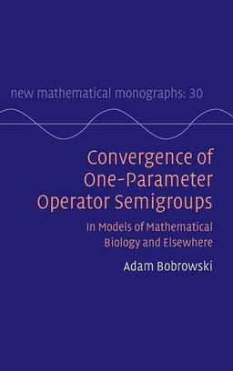 Convergence of One-Parameter Operator Semigroups: In Models of Mathematical Biology and Elsewhere (New Mathematical Monographs, Band 30)