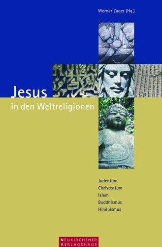 Jesus in den Weltreligionen: Judentum - Christentum - Islam - Buddhismus - Hinduismus