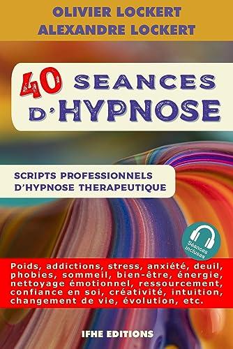 40 séances d'hypnose : scripts professionnels d'hypnose thérapeutique : poids, addictions, stress, anxiété, deuil, phobies, sommeil, bien-être, énergie, nettoyage émotionnel, ressourcement, confiance en soi, créativité, intuition, changement de vie, évo...