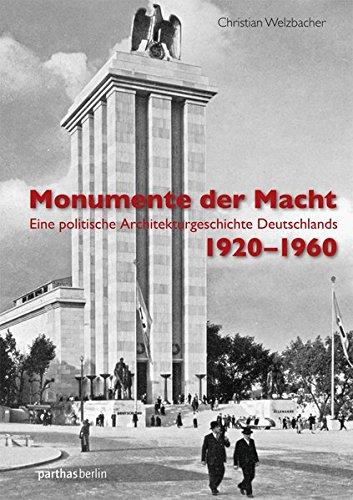 Monumente der Macht: Eine politische Architekturgeschichte Deutschlands 1920-1960