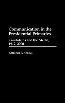 Communication in the Presidential Primaries: Candidates and the Media, 1912-2000 (Praeger Series in Political Communication)