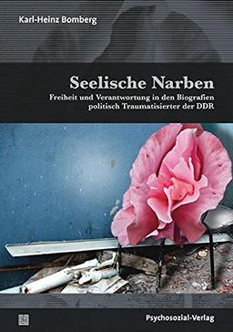 Seelische Narben: Freiheit und Verantwortung in den Biografien politisch Traumatisierter der DDR (Forum Psychosozial)