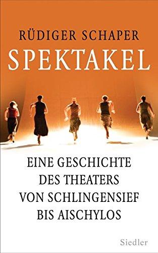 Spektakel: Eine Geschichte des Theaters von Schlingensief bis Aischylos