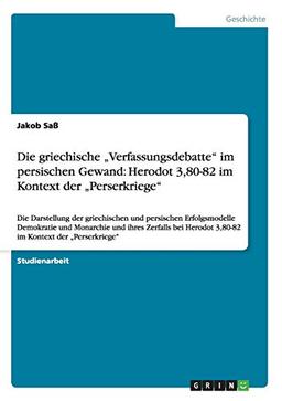 Die griechische "Verfassungsdebatte" im persischen Gewand: Herodot 3,80-82 im Kontext der "Perserkriege": Die Darstellung der griechischen und ... Herodot 3,80-82 im Kontext der "Perserkriege"