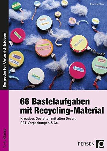 66 Bastelaufgaben mit Recycling-Material: Kreatives Gestalten mit alten Dosen, PET-Verpackungen & Co. (1. bis 4. Klasse)