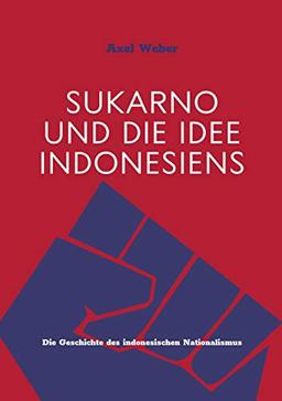 Sukarno und die Idee Indonesiens: Die Geschichte des indonesischen Nationalismus