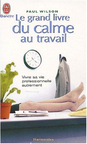 Le grand livre du calme au travail : vivre sa vie professionnelle autrement