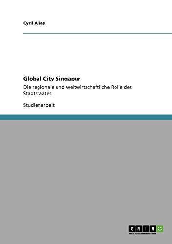 Global City Singapur: Die regionale und weltwirtschaftliche Rolle des Stadtstaates