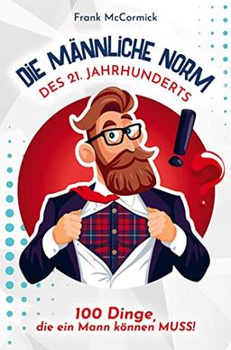 Die männliche Norm des 21. Jahrhunderts - 100 Dinge, die ein Mann können MUSS! Das perfekte Männergeschenk