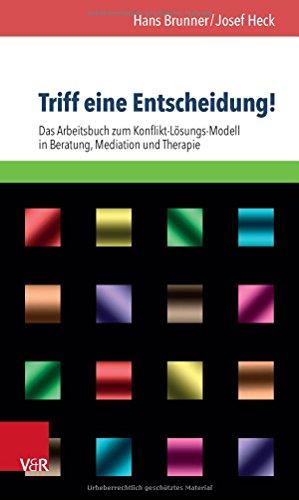 Triff eine Entscheidung!: Das Arbeitsbuch zum Konflikt-Lösungs-Modell in Beratung, Mediation und Therapie