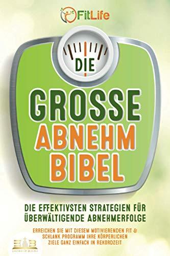 DIE GROSSE ABNEHMBIBEL: Die effektivsten Strategien für überwältigende Abnehmerfolge - Erreichen Sie mit diesem motivierenden Fit & Schlank Programm Ihre körperlichen Ziele ganz einfach in Rekordzeit