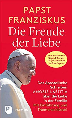 Die Freude der Liebe: Das Apostolische Schreiben Amoris Laetitia über die Liebe in der Familie. Vollständige Ausgabe mit Themenschlüssel. Mit einer Einführung von Jürgen Erbacher