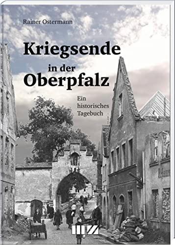 Kriegsende in der Oberpfalz: Ein historisches Tagebuch