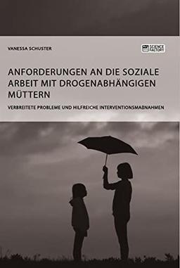 Anforderungen an die Soziale Arbeit mit drogenabhängigen Müttern. Verbreitete Probleme und hilfreiche Interventionsmaßnahmen