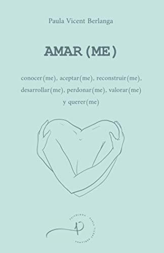 AMAR(ME): conocer(me), aceptar(me), reconstruir(me), desarrollar(me), perdonar(me), valorar(me) y querer(me)