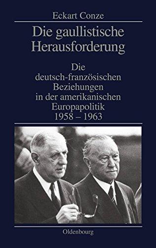 Die gaullistische Herausforderung: Die deutsch-französischen Beziehungen in der amerikanischen Europapolitik 1958-1963