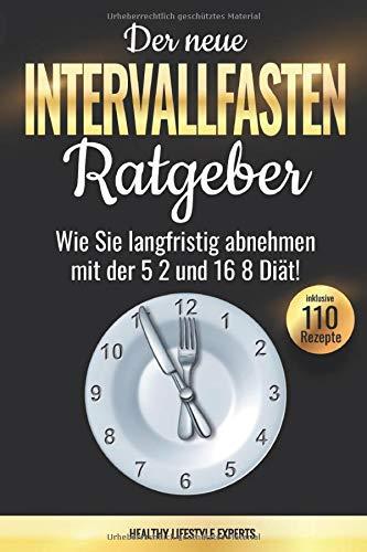 Der neue Intervallfasten Ratgeber: Wie Sie langfristig abnehmen mit der 5 2 und 16 8 Diät! Inkl. Diätplan, 110 Rezepte & Low Carb Special.