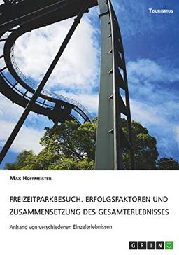 Freizeitparkbesuch. Erfolgsfaktoren und Zusammensetzung des Gesamterlebnisses: Verschiedene Einzelerlebnisse