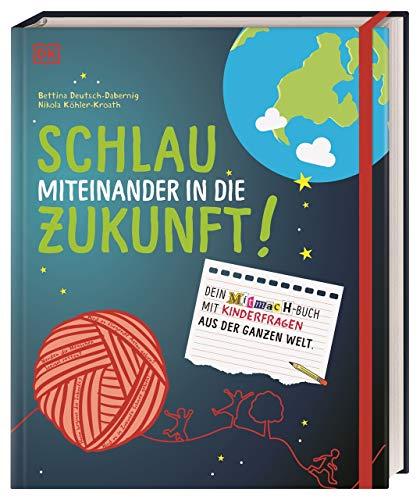 Schlau miteinander in die Zukunft: Dein Mitmach-Buch mit Kinderfragen aus der ganzen Welt