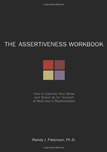 The Assertiveness Workbook: How to Express Your Ideas & Stand Up for Yourself at Work & in Relationships: How to Express Your Ideas and Stand Up for Yourself at Work and in Relationships