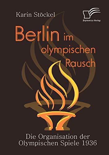 Berlin im olympischen Rausch. Die Organisation der Olympischen Spiele 1936