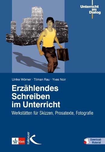 Erzählendes Schreiben im Unterricht: Werkstätten für Skizzen, Prosatexte, Fotografie