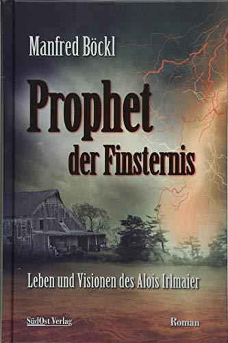 Prophet der Finsternis: Leben und Visionen des Alois Irlmaier