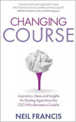 Changing Course: Inspiration, Ideas and Insights for Starting Again From the CEO Who Became a Caddie