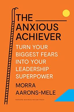 The Anxious Achiever: Turn Your Biggest Fears into Your Leadership Superpower