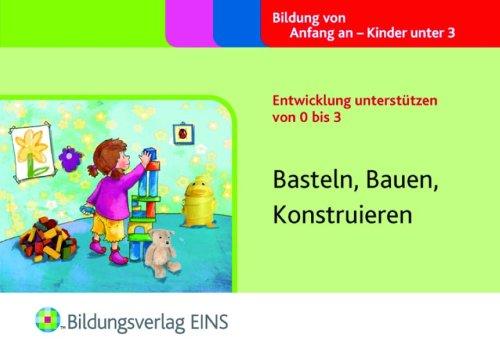 Entwicklung unterstützen von 0 bis 3: Basteln, Bauen, Konstruieren Handbuch