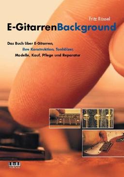 E-GitarrenBackground: Ein Buch über E-Gitarren, ihre Konstruktion, Tonhölzer, Modelle, Kauf, Pflege und Reparatur