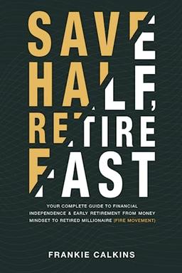 Save Half, Retire Fast: Your Complete Guide to Financial Independence and Early Retirement From Money Mindset to Retired Millionaire (FIRE Movement)