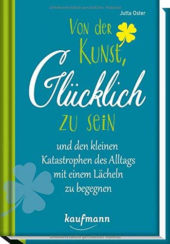 Von der Kunst, glücklich zu sein: und den kleinen Katastrophen des Alltags mit einem Lächeln zu begegnen