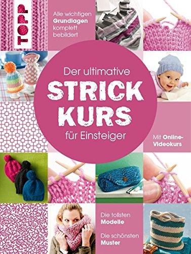 Der ultimative STRICKKURS für Einsteiger: Mit Online-Videokurs. Die tollsten Modelle. Die schönsten Muster. Alle wichtigen Grundlagen komplett bebildert