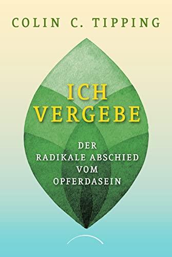 Ich vergebe: Der radikale Abschied vom Opferdasein